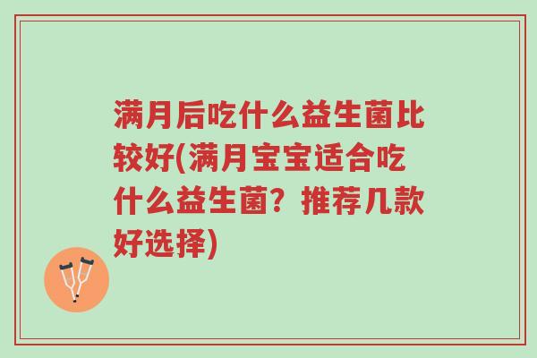 满月后吃什么益生菌比较好(满月宝宝适合吃什么益生菌?推荐几款好选择)-第1张图片-超越 满月后吃什么益生菌比较好(满月宝宝适合吃什么益生菌?推荐几款好选择)-第1张图片-超越