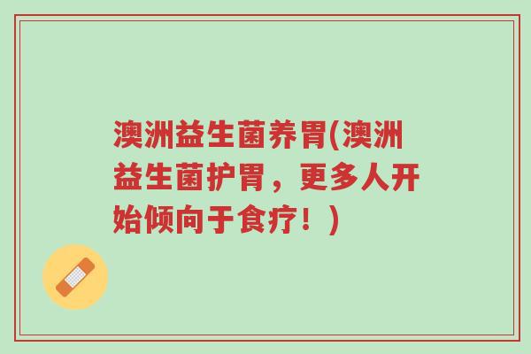 澳洲益生菌养胃(澳洲益生菌护胃,更多人开始倾向于食疗!)-第1张图片-超越 澳洲益生菌养胃(澳洲益生菌护胃,更多人开始倾向于食疗!)-第1张图片-超越