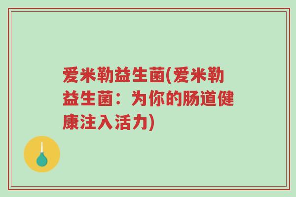 爱米勒益生菌(爱米勒益生菌：为你的肠道健康注入活力)-第1张图片-超越