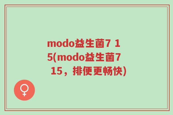 modo益生菌7 15(modo益生菌7 15,排便更畅快)-第1张图片-超越 modo益生菌7 15(modo益生菌7 15,排便更畅快)-第1张图片-超越