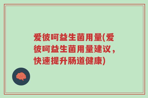 爱彼呵益生菌用量(爱彼呵益生菌用量建议，快速提升肠道健康)-第1张图片-超越
