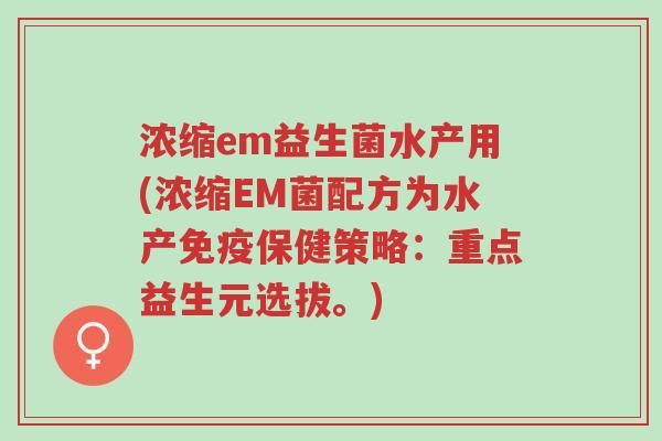 浓缩em益生菌水产用(浓缩EM菌配方为水产免疫保健策略:重点益生元选拔。)-第1张图片-超越 浓缩em益生菌水产用(浓缩EM菌配方为水产免疫保健策略:重点益生元选拔。)-第1张图片-超越