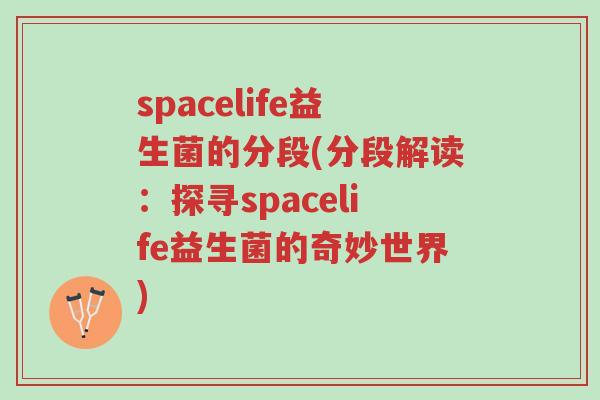 spacelife益生菌的分段(分段解读:探寻spacelife益生菌的奇妙世界)-第1张图片-超越 spacelife益生菌的分段(分段解读:探寻spacelife益生菌的奇妙世界)-第1张图片-超越