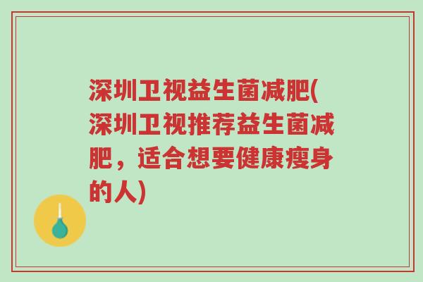 深圳卫视益生菌减肥(深圳卫视推荐益生菌减肥,适合想要健康瘦身的人)-第1张图片-超越 深圳卫视益生菌减肥(深圳卫视推荐益生菌减肥,适合想要健康瘦身的人)-第1张图片-超越