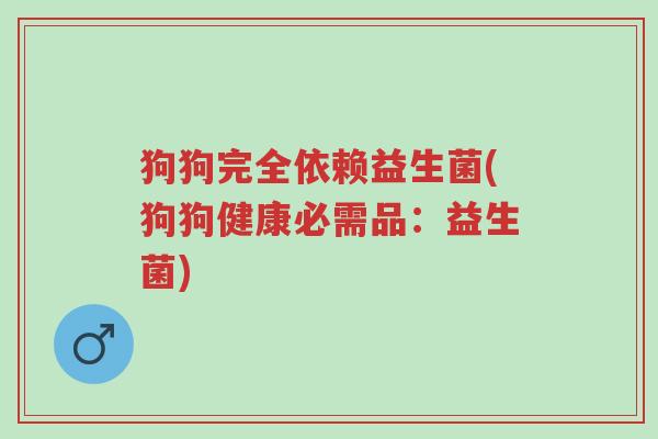 狗狗完全依赖益生菌(狗狗健康必需品:益生菌)-第1张图片-超越 狗狗完全依赖益生菌(狗狗健康必需品:益生菌)-第1张图片-超越
