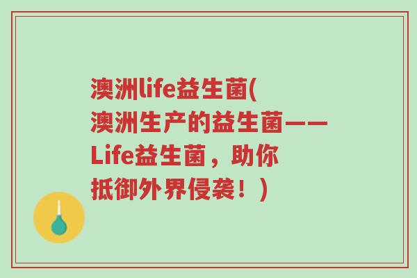 澳洲life益生菌(澳洲生产的益生菌——Life益生菌,助你抵御外界侵袭!)-第1张图片-超越 澳洲life益生菌(澳洲生产的益生菌——Life益生菌,助你抵御外界侵袭!)-第1张图片-超越