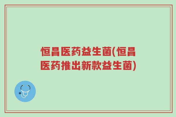 恒昌医药益生菌(恒昌医药推出新款益生菌)-第1张图片-超越 恒昌医药益生菌(恒昌医药推出新款益生菌)-第1张图片-超越