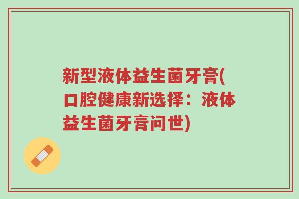 新型液体益生菌牙膏(口腔健康新选择:液体益生菌牙膏问世)-第1张图片-超越 新型液体益生菌牙膏(口腔健康新选择:液体益生菌牙膏问世)-第1张图片-超越