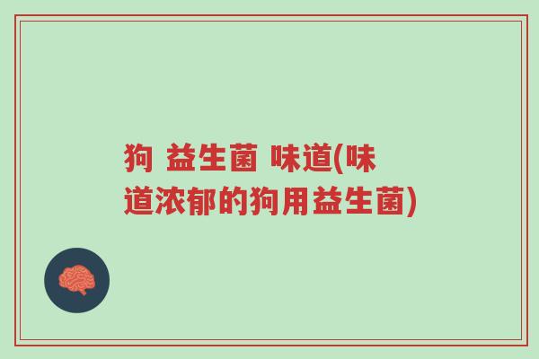 狗 益生菌 味道(味道浓郁的狗用益生菌)-第1张图片-超越 狗 益生菌 味道(味道浓郁的狗用益生菌)-第1张图片-超越