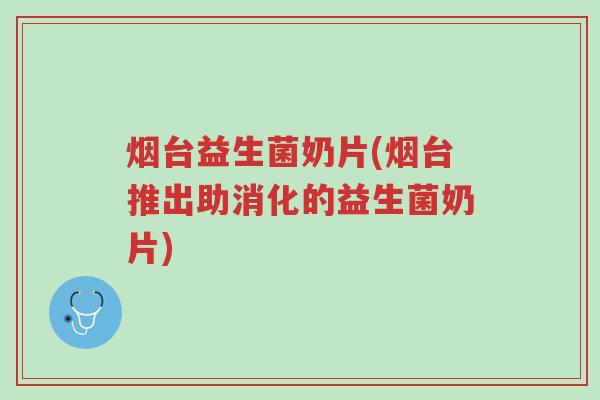 烟台益生菌奶片(烟台推出助消化的益生菌奶片)-第1张图片-超越 烟台益生菌奶片(烟台推出助消化的益生菌奶片)-第1张图片-超越