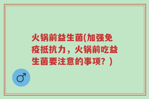 火锅前益生菌(加强免疫抵抗力,火锅前吃益生菌要注意的事项?)-第1张图片-超越 火锅前益生菌(加强免疫抵抗力,火锅前吃益生菌要注意的事项?)-第1张图片-超越