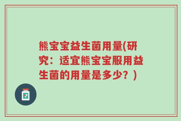 熊宝宝益生菌用量(研究：适宜熊宝宝服用益生菌的用量是多少？)-第1张图片-超越