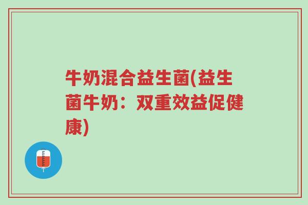 牛奶混合益生菌(益生菌牛奶:双重效益促健康)-第1张图片-超越 牛奶混合益生菌(益生菌牛奶:双重效益促健康)-第1张图片-超越