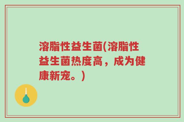 溶脂性益生菌(溶脂性益生菌热度高,成为健康新宠。)-第1张图片-超越 溶脂性益生菌(溶脂性益生菌热度高,成为健康新宠。)-第1张图片-超越