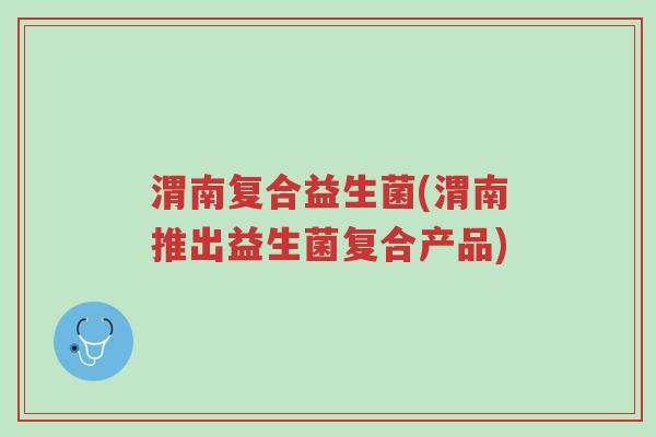 渭南复合益生菌(渭南推出益生菌复合产品)-第1张图片-超越 渭南复合益生菌(渭南推出益生菌复合产品)-第1张图片-超越