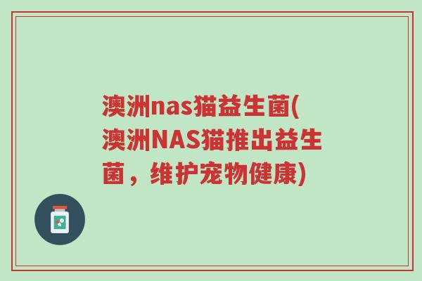 澳洲nas猫益生菌(澳洲NAS猫推出益生菌,维护宠物健康)-第1张图片-超越 澳洲nas猫益生菌(澳洲NAS猫推出益生菌,维护宠物健康)-第1张图片-超越