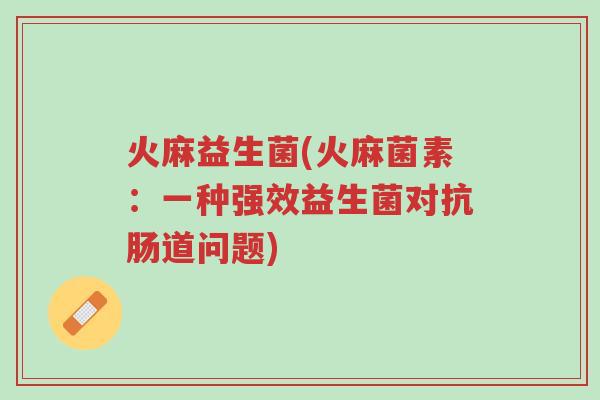 火麻益生菌(火麻菌素:一种强效益生菌对抗肠道问题)-第1张图片-超越 火麻益生菌(火麻菌素:一种强效益生菌对抗肠道问题)-第1张图片-超越