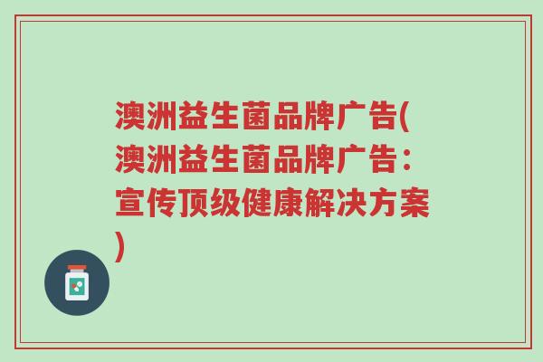 澳洲益生菌品牌广告(澳洲益生菌品牌广告:宣传顶级健康解决方案)-第1张图片-超越 澳洲益生菌品牌广告(澳洲益生菌品牌广告:宣传顶级健康解决方案)-第1张图片-超越