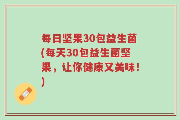 每日坚果30包益生菌(每天30包益生菌坚果,让你健康又美味!)-第1张图片-超越 每日坚果30包益生菌(每天30包益生菌坚果,让你健康又美味!)-第1张图片-超越
