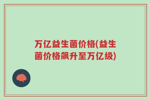 万亿益生菌价格(益生菌价格飙升至万亿级)-第1张图片-超越