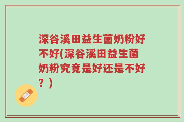 深谷溪田益生菌奶粉好不好(深谷溪田益生菌奶粉究竟是好还是不好?)-第1张图片-超越 深谷溪田益生菌奶粉好不好(深谷溪田益生菌奶粉究竟是好还是不好?)-第1张图片-超越