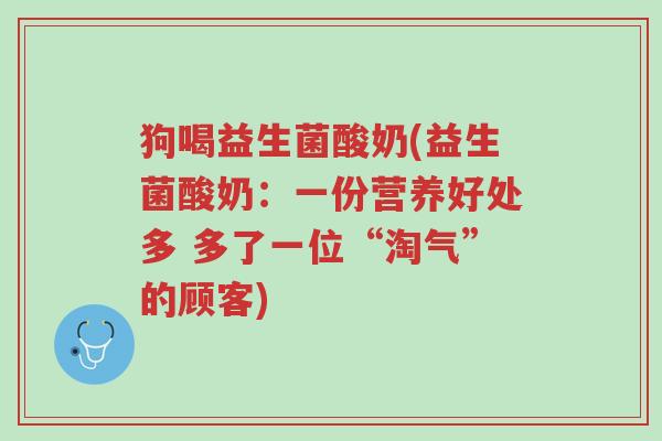 狗喝益生菌酸奶(益生菌酸奶：一份营养好处多 多了一位“淘气”的顾客)-第1张图片-超越