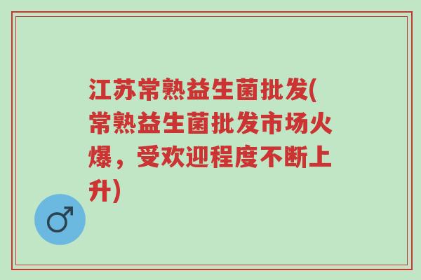 江苏常熟益生菌批发(常熟益生菌批发市场火爆,受欢迎程度不断上升)-第1张图片-超越 江苏常熟益生菌批发(常熟益生菌批发市场火爆,受欢迎程度不断上升)-第1张图片-超越