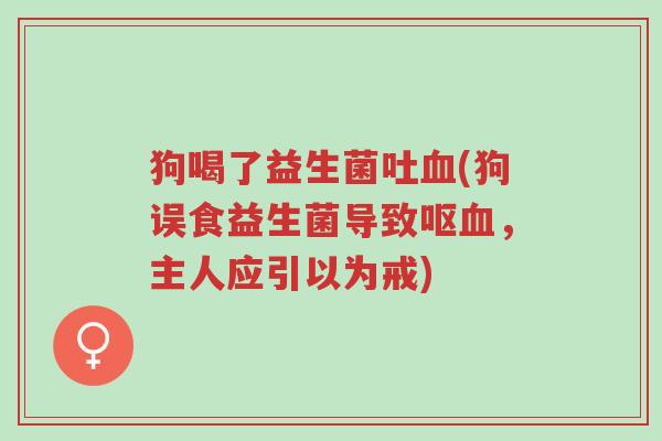 狗喝了益生菌吐血(狗误食益生菌导致呕血,主人应引以为戒)-第1张图片-超越 狗喝了益生菌吐血(狗误食益生菌导致呕血,主人应引以为戒)-第1张图片-超越
