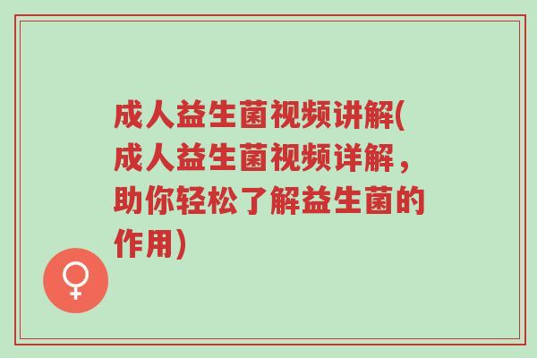 成人益生菌视频讲解(成人益生菌视频详解,助你轻松了解益生菌的作用)-第1张图片-超越 成人益生菌视频讲解(成人益生菌视频详解,助你轻松了解益生菌的作用)-第1张图片-超越