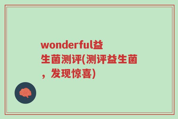 wonderful益生菌测评(测评益生菌,发现惊喜)-第1张图片-超越 wonderful益生菌测评(测评益生菌,发现惊喜)-第1张图片-超越