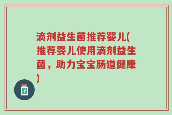 滴剂益生菌推荐婴儿(推荐婴儿使用滴剂益生菌,助力宝宝肠道健康)-第1张图片-超越 滴剂益生菌推荐婴儿(推荐婴儿使用滴剂益生菌,助力宝宝肠道健康)-第1张图片-超越