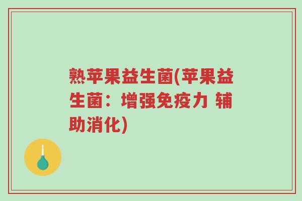 熟苹果益生菌(苹果益生菌:增强免疫力 辅助消化)-第1张图片-超越 熟苹果益生菌(苹果益生菌:增强免疫力 辅助消化)-第1张图片-超越