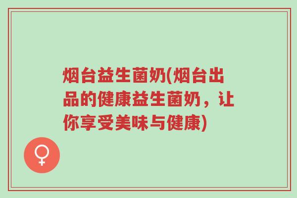 烟台益生菌奶(烟台出品的健康益生菌奶,让你享受美味与健康)-第1张图片-超越 烟台益生菌奶(烟台出品的健康益生菌奶,让你享受美味与健康)-第1张图片-超越