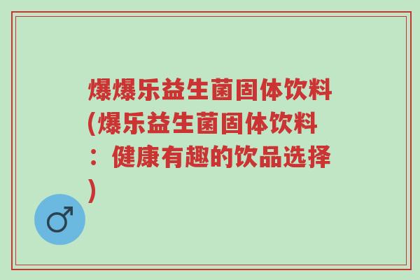 爆爆乐益生菌固体饮料(爆乐益生菌固体饮料:健康有趣的饮品选择)-第1张图片-超越 爆爆乐益生菌固体饮料(爆乐益生菌固体饮料:健康有趣的饮品选择)-第1张图片-超越