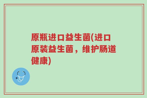 原瓶进口益生菌(进口原装益生菌,维护肠道健康)-第1张图片-超越 原瓶进口益生菌(进口原装益生菌,维护肠道健康)-第1张图片-超越