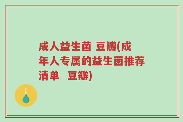 成人益生菌 豆瓣(成年人专属的益生菌推荐清单 豆瓣)-第1张图片-超越 成人益生菌 豆瓣(成年人专属的益生菌推荐清单 豆瓣)-第1张图片-超越
