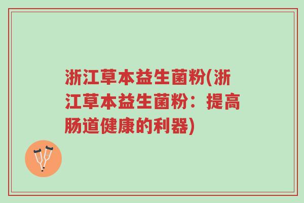 浙江草本益生菌粉(浙江草本益生菌粉:提高肠道健康的利器)-第1张图片-超越 浙江草本益生菌粉(浙江草本益生菌粉:提高肠道健康的利器)-第1张图片-超越