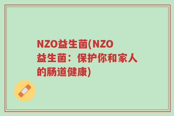 NZO益生菌(NZO益生菌:保护你和家人的肠道健康)-第1张图片-超越 NZO益生菌(NZO益生菌:保护你和家人的肠道健康)-第1张图片-超越