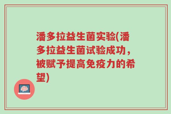 潘多拉益生菌实验(潘多拉益生菌试验成功，被赋予提高免疫力的希望)-第1张图片-超越