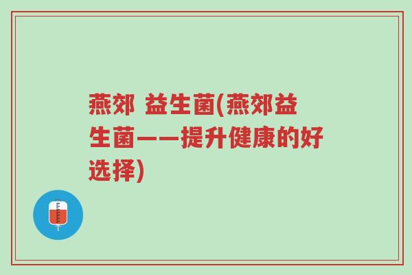 燕郊 益生菌(燕郊益生菌——提升健康的好选择)-第1张图片-超越