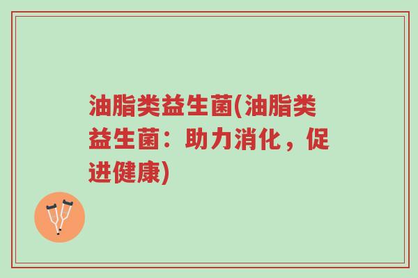 油脂类益生菌(油脂类益生菌:助力消化,促进健康)-第1张图片-超越 油脂类益生菌(油脂类益生菌:助力消化,促进健康)-第1张图片-超越