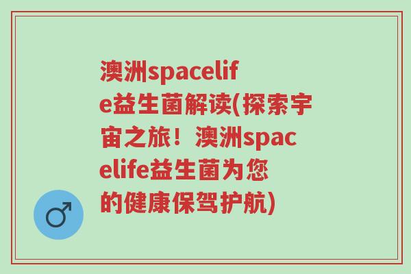 澳洲spacelife益生菌解读(探索宇宙之旅!澳洲spacelife益生菌为您的健康保驾护航)-第1张图片-超越 澳洲spacelife益生菌解读(探索宇宙之旅!澳洲spacelife益生菌为您的健康保驾护航)-第1张图片-超越