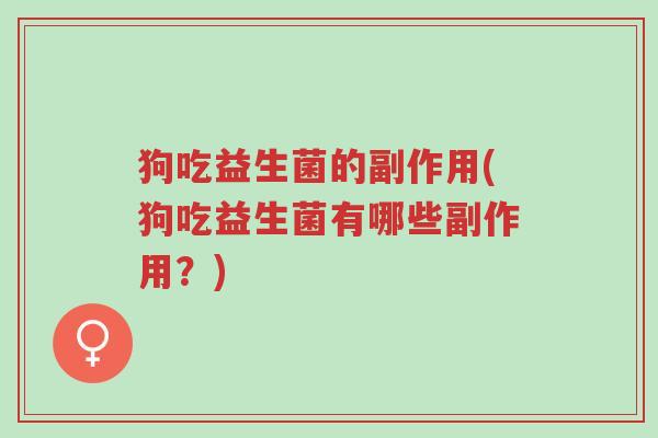 狗吃益生菌的副作用(狗吃益生菌有哪些副作用?)-第1张图片-超越 狗吃益生菌的副作用(狗吃益生菌有哪些副作用?)-第1张图片-超越