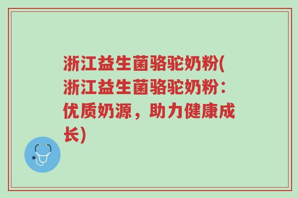 浙江益生菌骆驼奶粉(浙江益生菌骆驼奶粉:优质奶源,助力健康成长)-第1张图片-超越 浙江益生菌骆驼奶粉(浙江益生菌骆驼奶粉:优质奶源,助力健康成长)-第1张图片-超越