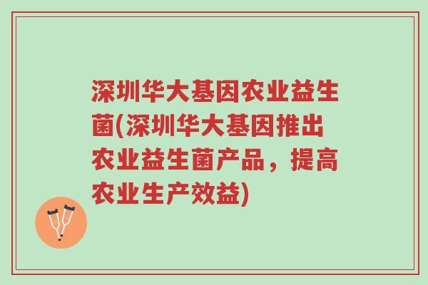 深圳华大基因农业益生菌(深圳华大基因推出农业益生菌产品,提高农业生产效益)-第1张图片-超越 深圳华大基因农业益生菌(深圳华大基因推出农业益生菌产品,提高农业生产效益)-第1张图片-超越