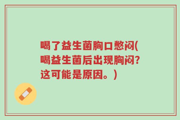 喝了益生菌胸口憋闷(喝益生菌后出现胸闷?这可能是原因。)-第1张图片-超越 喝了益生菌胸口憋闷(喝益生菌后出现胸闷?这可能是原因。)-第1张图片-超越