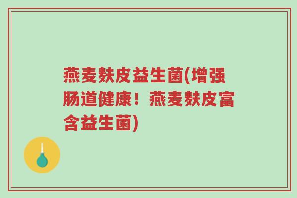 燕麦麸皮益生菌(增强肠道健康!燕麦麸皮富含益生菌)-第1张图片-超越 燕麦麸皮益生菌(增强肠道健康!燕麦麸皮富含益生菌)-第1张图片-超越