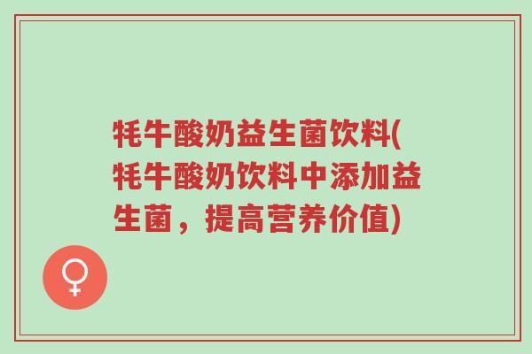 牦牛酸奶益生菌饮料(牦牛酸奶饮料中添加益生菌，提高营养价值)-第1张图片-超越