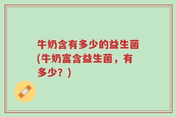 牛奶含有多少的益生菌(牛奶富含益生菌，有多少？)-第1张图片-超越
