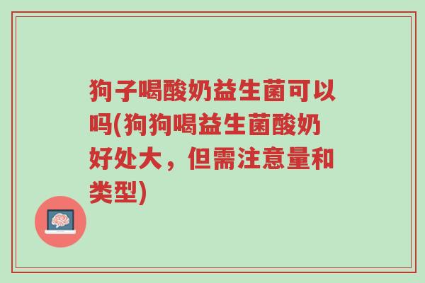 狗子喝酸奶益生菌可以吗(狗狗喝益生菌酸奶好处大,但需注意量和类型)-第1张图片-超越 狗子喝酸奶益生菌可以吗(狗狗喝益生菌酸奶好处大,但需注意量和类型)-第1张图片-超越